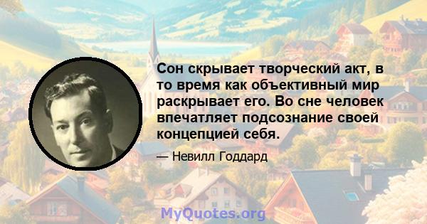 Сон скрывает творческий акт, в то время как объективный мир раскрывает его. Во сне человек впечатляет подсознание своей концепцией себя.