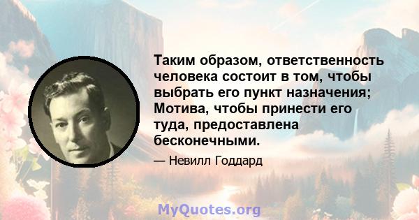 Таким образом, ответственность человека состоит в том, чтобы выбрать его пункт назначения; Мотива, чтобы принести его туда, предоставлена ​​бесконечными.