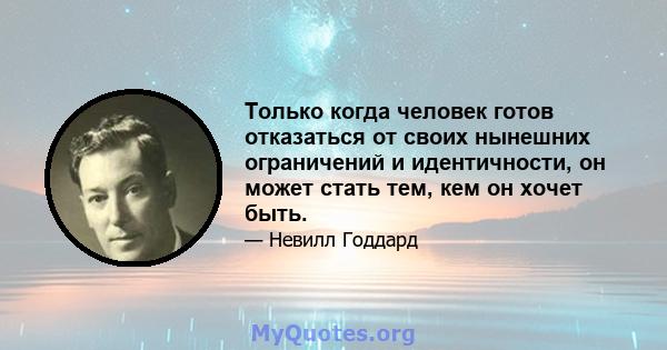 Только когда человек готов отказаться от своих нынешних ограничений и идентичности, он может стать тем, кем он хочет быть.