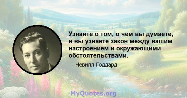 Узнайте о том, о чем вы думаете, и вы узнаете закон между вашим настроением и окружающими обстоятельствами.