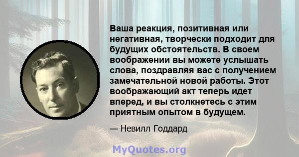 Ваша реакция, позитивная или негативная, творчески подходит для будущих обстоятельств. В своем воображении вы можете услышать слова, поздравляя вас с получением замечательной новой работы. Этот воображающий акт теперь