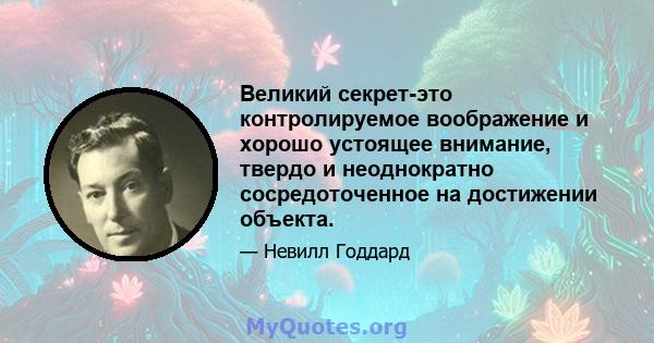 Великий секрет-это контролируемое воображение и хорошо устоящее внимание, твердо и неоднократно сосредоточенное на достижении объекта.