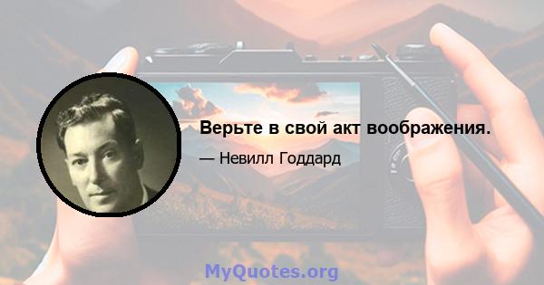 Верьте в свой акт воображения.