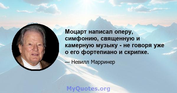 Моцарт написал оперу, симфонию, священную и камерную музыку - не говоря уже о его фортепиано и скрипке.