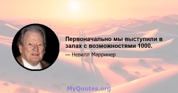 Первоначально мы выступили в залах с возможностями 1000.