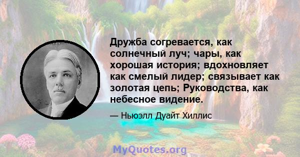 Дружба согревается, как солнечный луч; чары, как хорошая история; вдохновляет как смелый лидер; связывает как золотая цепь; Руководства, как небесное видение.