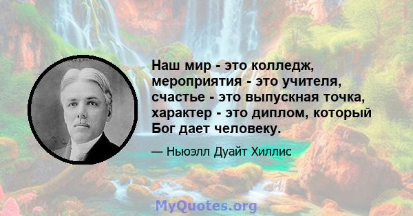 Наш мир - это колледж, мероприятия - это учителя, счастье - это выпускная точка, характер - это диплом, который Бог дает человеку.