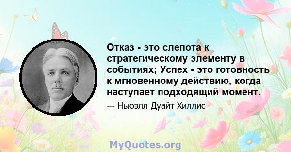 Отказ - это слепота к стратегическому элементу в событиях; Успех - это готовность к мгновенному действию, когда наступает подходящий момент.