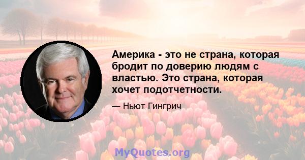 Америка - это не страна, которая бродит по доверию людям с властью. Это страна, которая хочет подотчетности.