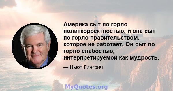 Америка сыт по горло политкорректностью, и она сыт по горло правительством, которое не работает. Он сыт по горло слабостью, интерпретируемой как мудрость.