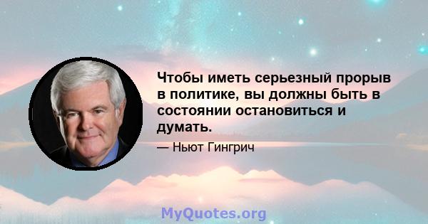 Чтобы иметь серьезный прорыв в политике, вы должны быть в состоянии остановиться и думать.