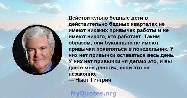 Действительно бедные дети в действительно бедных кварталах не имеют никаких привычек работы и не имеют никого, кто работает. Таким образом, они буквально не имеют привычки появляться в понедельник. У них нет привычки