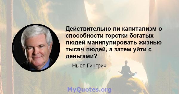 Действительно ли капитализм о способности горстки богатых людей манипулировать жизнью тысяч людей, а затем уйти с деньгами?