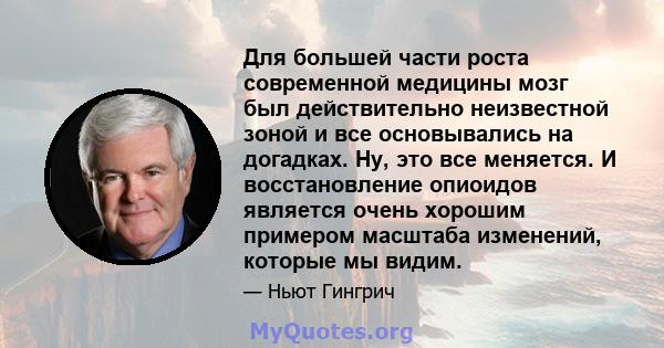 Для большей части роста современной медицины мозг был действительно неизвестной зоной и все основывались на догадках. Ну, это все меняется. И восстановление опиоидов является очень хорошим примером масштаба изменений,