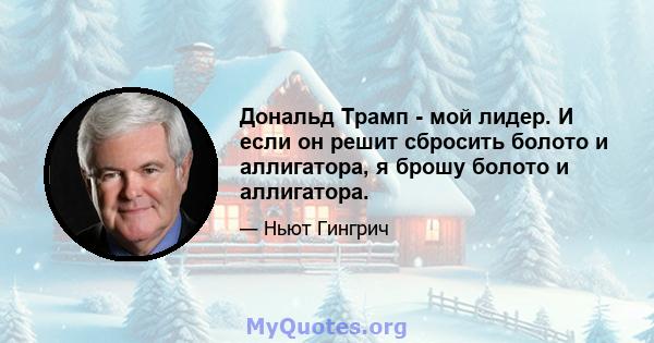 Дональд Трамп - мой лидер. И если он решит сбросить болото и аллигатора, я брошу болото и аллигатора.