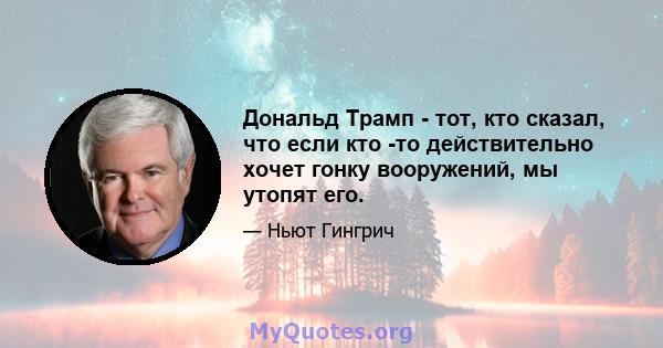 Дональд Трамп - тот, кто сказал, что если кто -то действительно хочет гонку вооружений, мы утопят его.