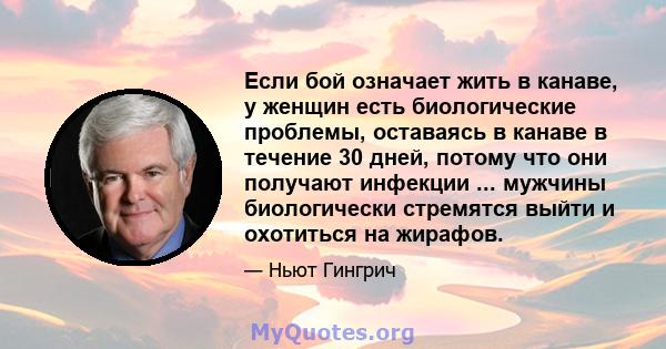 Если бой означает жить в канаве, у женщин есть биологические проблемы, оставаясь в канаве в течение 30 дней, потому что они получают инфекции ... мужчины биологически стремятся выйти и охотиться на жирафов.