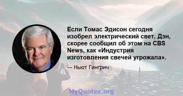 Если Томас Эдисон сегодня изобрел электрический свет, Дэн, скорее сообщил об этом на CBS News, как «Индустрия изготовления свечей угрожала».