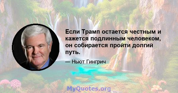 Если Трамп остается честным и кажется подлинным человеком, он собирается пройти долгий путь.