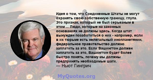 Идея о том, что Соединенные Штаты не могут охранять свою собственную границу, глупа. Это признак, который не был серьезным в этом ... Люди, которые на законных основаниях не должны здесь. Когда штат вынужден