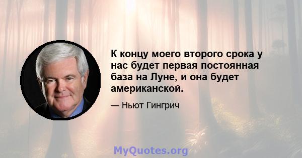 К концу моего второго срока у нас будет первая постоянная база на Луне, и она будет американской.