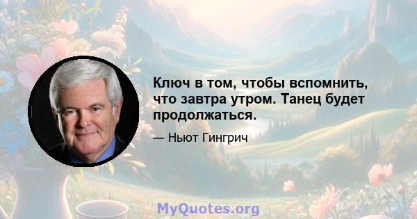 Ключ в том, чтобы вспомнить, что завтра утром. Танец будет продолжаться.