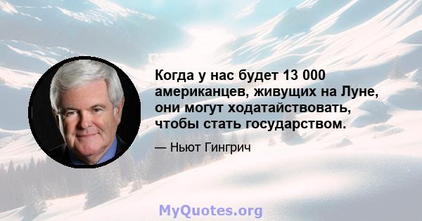 Когда у нас будет 13 000 американцев, живущих на Луне, они могут ходатайствовать, чтобы стать государством.