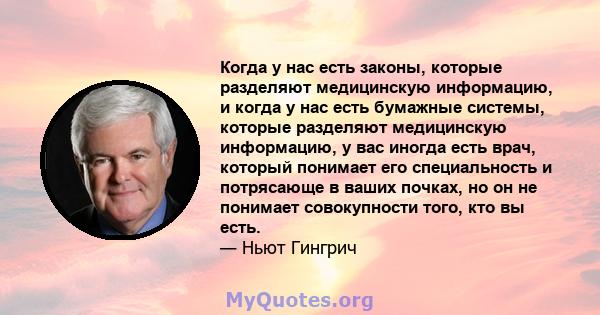 Когда у нас есть законы, которые разделяют медицинскую информацию, и когда у нас есть бумажные системы, которые разделяют медицинскую информацию, у вас иногда есть врач, который понимает его специальность и потрясающе в 