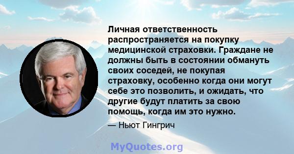 Личная ответственность распространяется на покупку медицинской страховки. Граждане не должны быть в состоянии обмануть своих соседей, не покупая страховку, особенно когда они могут себе это позволить, и ожидать, что