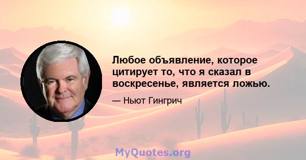 Любое объявление, которое цитирует то, что я сказал в воскресенье, является ложью.