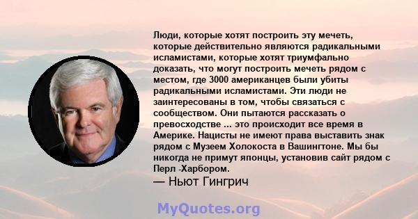 Люди, которые хотят построить эту мечеть, которые действительно являются радикальными исламистами, которые хотят триумфально доказать, что могут построить мечеть рядом с местом, где 3000 американцев были убиты