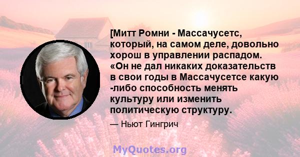 [Митт Ромни - Массачусетс, который, на самом деле, довольно хорош в управлении распадом. «Он не дал никаких доказательств в свои годы в Массачусетсе какую -либо способность менять культуру или изменить политическую