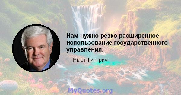 Нам нужно резко расширенное использование государственного управления.