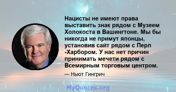 Нацисты не имеют права выставить знак рядом с Музеем Холокоста в Вашингтоне. Мы бы никогда не примут японцы, установив сайт рядом с Перл -Харбором. У нас нет причин принимать мечети рядом с Всемирным торговым центром.