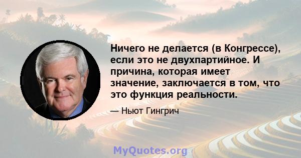 Ничего не делается (в Конгрессе), если это не двухпартийное. И причина, которая имеет значение, заключается в том, что это функция реальности.