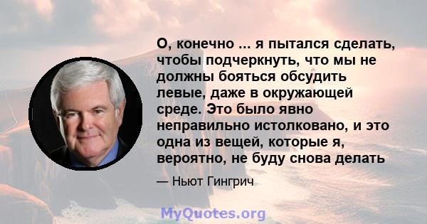 О, конечно ... я пытался сделать, чтобы подчеркнуть, что мы не должны бояться обсудить левые, даже в окружающей среде. Это было явно неправильно истолковано, и это одна из вещей, которые я, вероятно, не буду снова делать