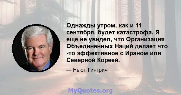 Однажды утром, как и 11 сентября, будет катастрофа. Я еще не увидел, что Организация Объединенных Наций делает что -то эффективное с Ираном или Северной Кореей.