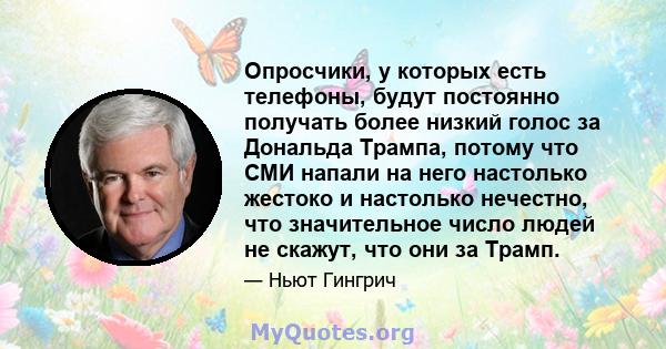 Опросчики, у которых есть телефоны, будут постоянно получать более низкий голос за Дональда Трампа, потому что СМИ напали на него настолько жестоко и настолько нечестно, что значительное число людей не скажут, что они