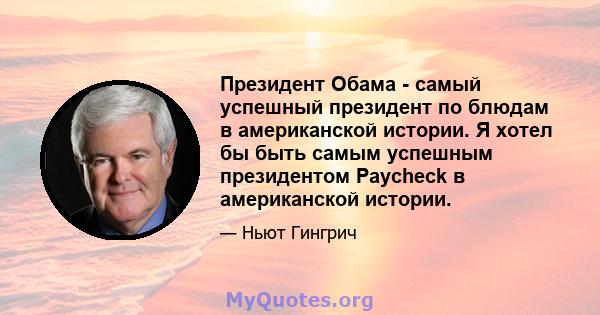 Президент Обама - самый успешный президент по блюдам в американской истории. Я хотел бы быть самым успешным президентом Paycheck в американской истории.