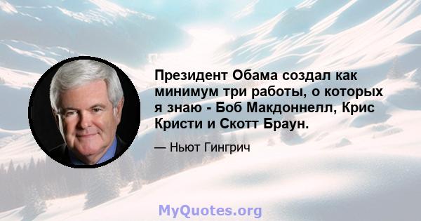 Президент Обама создал как минимум три работы, о которых я знаю - Боб Макдоннелл, Крис Кристи и Скотт Браун.