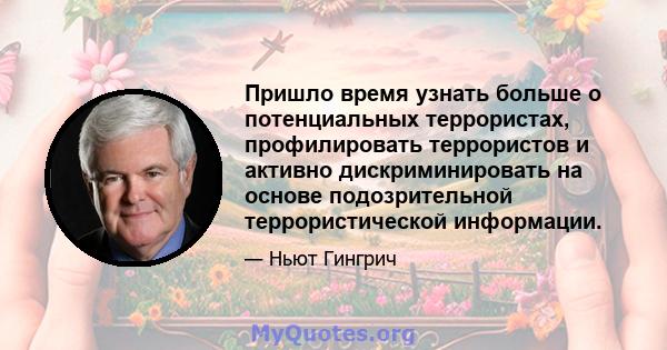 Пришло время узнать больше о потенциальных террористах, профилировать террористов и активно дискриминировать на основе подозрительной террористической информации.