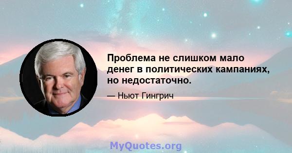 Проблема не слишком мало денег в политических кампаниях, но недостаточно.