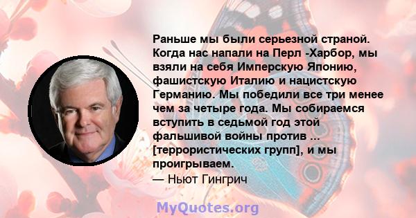 Раньше мы были серьезной страной. Когда нас напали на Перл -Харбор, мы взяли на себя Имперскую Японию, фашистскую Италию и нацистскую Германию. Мы победили все три менее чем за четыре года. Мы собираемся вступить в