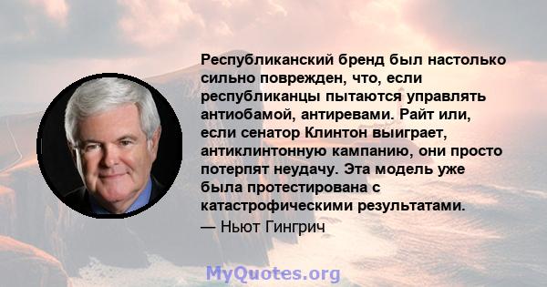 Республиканский бренд был настолько сильно поврежден, что, если республиканцы пытаются управлять антиобамой, антиревами. Райт или, если сенатор Клинтон выиграет, антиклинтонную кампанию, они просто потерпят неудачу. Эта 