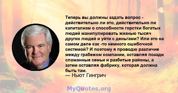 Теперь вы должны задать вопрос - действительно ли это, действительно ли капитализм о способности горстки богатых людей манипулировать жизнью тысяч других людей и уйти с деньгами? Или это на самом деле как -то немного