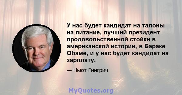 У нас будет кандидат на талоны на питание, лучший президент продовольственной стойки в американской истории, в Бараке Обаме, и у нас будет кандидат на зарплату.