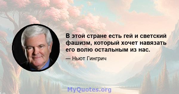 В этой стране есть гей и светский фашизм, который хочет навязать его волю остальным из нас.