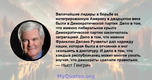 Величайшие лидеры в борьбе за интегрированную Америку в двадцатом веке были в Демократической партии. Дело в том, что именно либеральное крыло Демократической партии закончилось сегрегацией. Дело в том, что именно