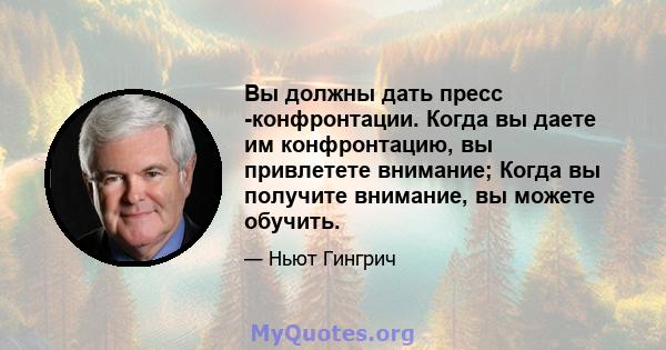 Вы должны дать пресс -конфронтации. Когда вы даете им конфронтацию, вы привлетете внимание; Когда вы получите внимание, вы можете обучить.