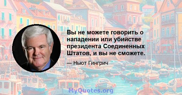 Вы не можете говорить о нападении или убийстве президента Соединенных Штатов, и вы не сможете.